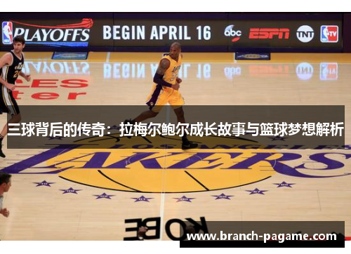 三球背后的传奇:拉梅尔鲍尔成长故事与篮球梦想解析 三球背后的传奇:拉梅尔鲍尔成长故事与篮球梦想解析