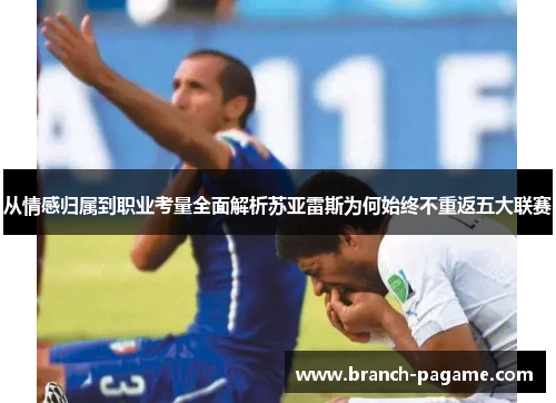 从情感归属到职业考量全面解析苏亚雷斯为何始终不重返五大联赛 从情感归属到职业考量全面解析苏亚雷斯为何始终不重返五大联赛