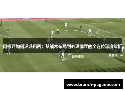 阿根廷如何逆袭巴西：从战术布局到心理博弈的全方位深度解析