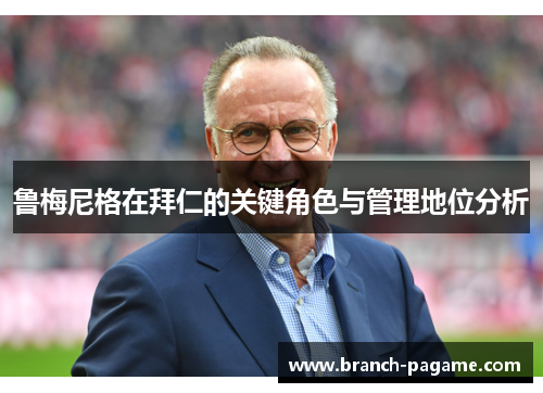 鲁梅尼格在拜仁的关键角色与管理地位分析 鲁梅尼格在拜仁的关键角色与管理地位分析
