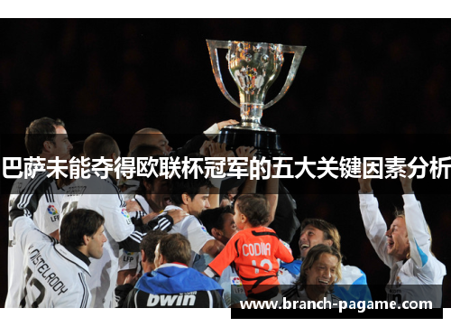 巴萨未能夺得欧联杯冠军的五大关键因素分析 巴萨未能夺得欧联杯冠军的五大关键因素分析