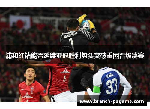 浦和红钻能否延续亚冠胜利势头突破重围晋级决赛