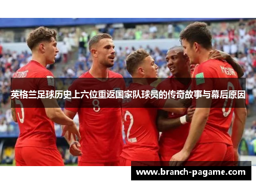 英格兰足球历史上六位重返国家队球员的传奇故事与幕后原因