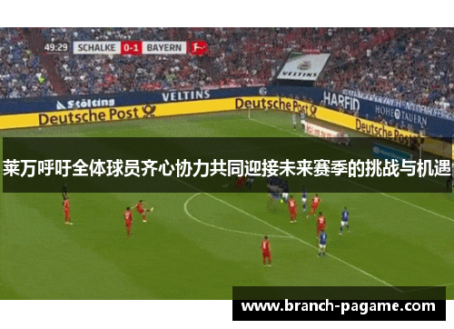 莱万呼吁全体球员齐心协力共同迎接未来赛季的挑战与机遇