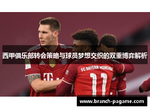西甲俱乐部转会策略与球员梦想交织的双重博弈解析