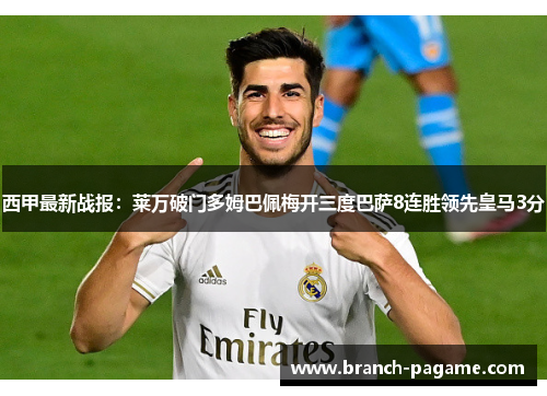 西甲最新战报：莱万破门多姆巴佩梅开三度巴萨8连胜领先皇马3分