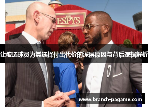 让被选球员为其选择付出代价的深层原因与背后逻辑解析 让被选球员为其选择付出代价的深层原因与背后逻辑解析