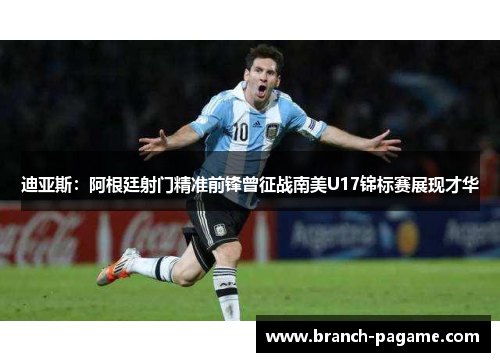 迪亚斯：阿根廷射门精准前锋曾征战南美U17锦标赛展现才华