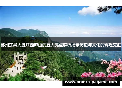 苏州东吴大胜江西庐山的五大亮点解析揭示历史与文化的辉煌交汇 苏州东吴大胜江西庐山的五大亮点解析揭示历史与文化的辉煌交汇