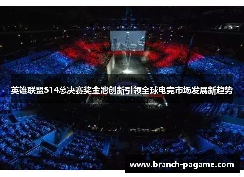 英雄联盟S14总决赛奖金池创新引领全球电竞市场发展新趋势