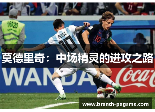 莫德里奇:中场精灵的进攻之路 莫德里奇:中场精灵的进攻之路