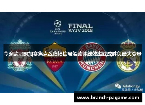 今晚欧冠附加赛焦点战临场信号解读锋线效率或成胜负最大变量 今晚欧冠附加赛焦点战临场信号解读锋线效率或成胜负最大变量