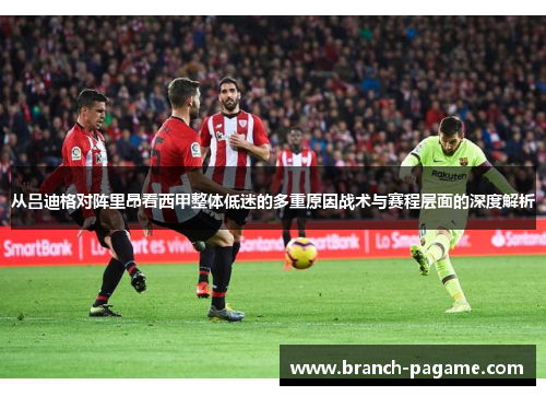 从吕迪格对阵里昂看西甲整体低迷的多重原因战术与赛程层面的深度解析 从吕迪格对阵里昂看西甲整体低迷的多重原因战术与赛程层面的深度解析