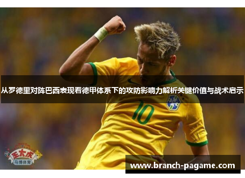 从罗德里对阵巴西表现看德甲体系下的攻防影响力解析关键价值与战术启示