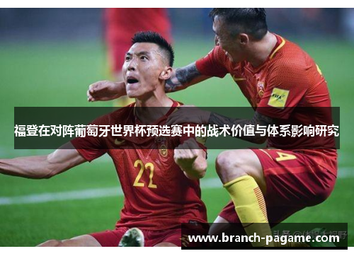福登在对阵葡萄牙世界杯预选赛中的战术价值与体系影响研究 福登在对阵葡萄牙世界杯预选赛中的战术价值与体系影响研究