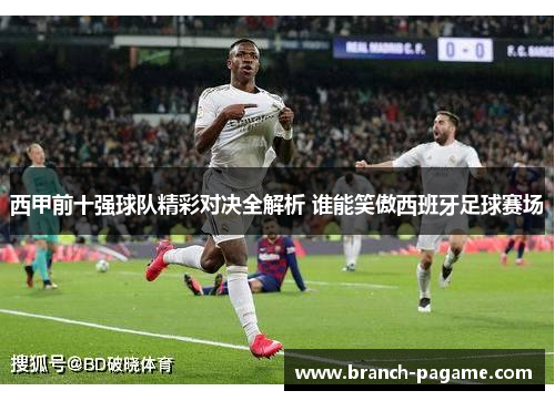 西甲前十强球队精彩对决全解析 谁能笑傲西班牙足球赛场 西甲前十强球队精彩对决全解析 谁能笑傲西班牙足球赛场