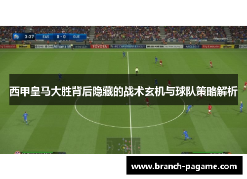 西甲皇马大胜背后隐藏的战术玄机与球队策略解析 西甲皇马大胜背后隐藏的战术玄机与球队策略解析