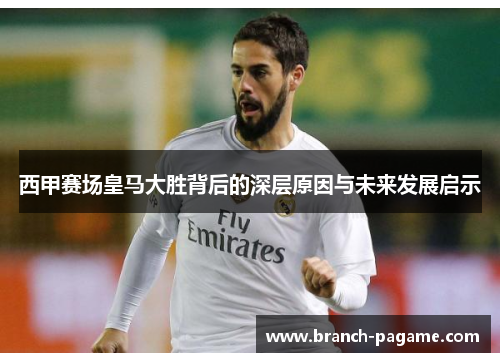 西甲赛场皇马大胜背后的深层原因与未来发展启示 西甲赛场皇马大胜背后的深层原因与未来发展启示