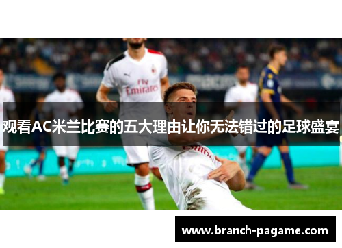观看AC米兰比赛的五大理由让你无法错过的足球盛宴 观看AC米兰比赛的五大理由让你无法错过的足球盛宴