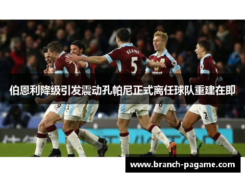伯恩利降级引发震动孔帕尼正式离任球队重建在即