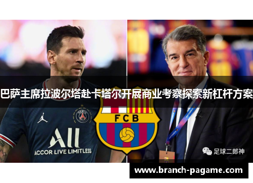 巴萨主席拉波尔塔赴卡塔尔开展商业考察探索新杠杆方案