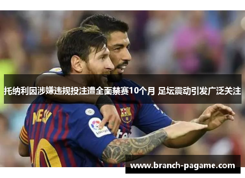 托纳利因涉嫌违规投注遭全面禁赛10个月 足坛震动引发广泛关注 托纳利因涉嫌违规投注遭全面禁赛10个月 足坛震动引发广泛关注
