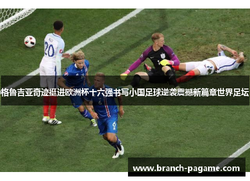 格鲁吉亚奇迹挺进欧洲杯十六强书写小国足球逆袭震撼新篇章世界足坛