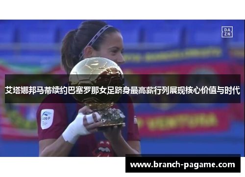 艾塔娜邦马蒂续约巴塞罗那女足跻身最高薪行列展现核心价值与时代 艾塔娜邦马蒂续约巴塞罗那女足跻身最高薪行列展现核心价值与时代