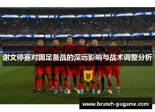 谢文停赛对国足备战的深远影响与战术调整分析