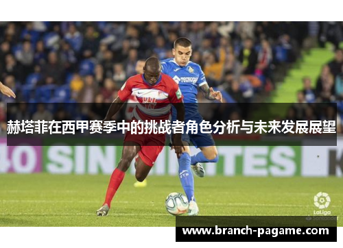 赫塔菲在西甲赛季中的挑战者角色分析与未来发展展望