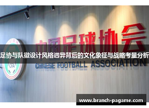 足协与队徽设计风格迥异背后的文化象征与战略考量分析