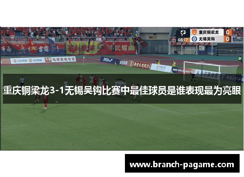 重庆铜梁龙3-1无锡吴钩比赛中最佳球员是谁表现最为亮眼
