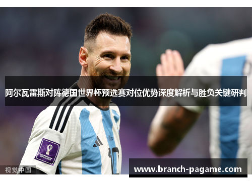 阿尔瓦雷斯对阵德国世界杯预选赛对位优势深度解析与胜负关键研判 阿尔瓦雷斯对阵德国世界杯预选赛对位优势深度解析与胜负关键研判