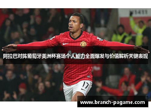 阿拉巴对阵葡萄牙美洲杯赛场个人能力全面爆发与价值解析关键表现