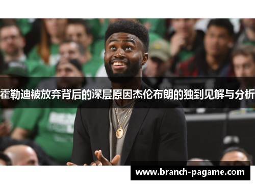 霍勒迪被放弃背后的深层原因杰伦布朗的独到见解与分析