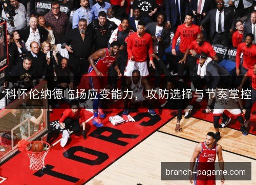 科怀伦纳德临场应变能力，攻防选择与节奏掌控