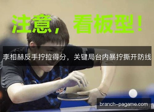 李相赫反手拧拉得分，关键局台内暴拧撕开防线